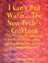I Can't Boil Water...the New Bride's Cookbook: The Perfect Wedding Gift for Ever...