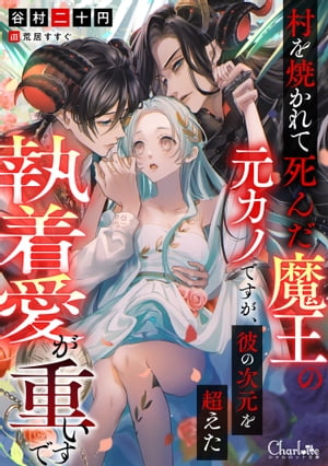 村を焼かれて死んだ魔王の元カノですが 彼の次元を超えた執着愛が重いです【電子書籍】 谷村二十円