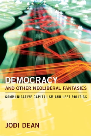 Democracy and Other Neoliberal Fantasies Communicative Capitalism and Left Politics