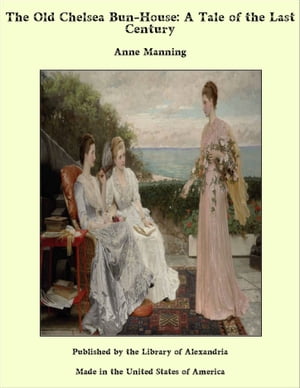 The Old Chelsea Bun-House: A Tale of the Last Century【電子書籍】[ Anne Manning ]