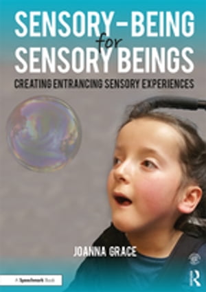 Sensory-Being for Sensory Beings Creating Entrancing Sensory Experiences【電子書籍】[ Joanna Grace ]