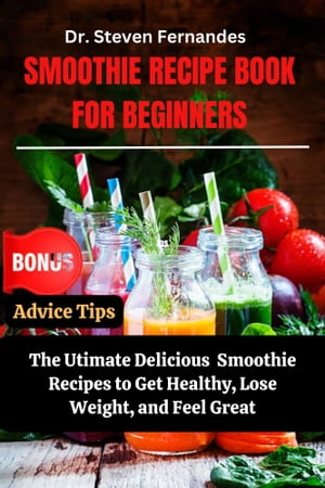 Smoothie Recipes Book For Beginners The Ultimate Delicious Smoothies Recipes to Get Healthy, Los..