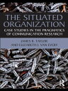 The Situated Organization Case Studies in the Pragmatics of Communication Research【電子書籍】 James R. Taylor