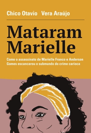 Mataram Marielle: Como o Assassinato de Marielle Franco e Anderson Gomes Escancarou o Submundo do Crime Carioca【電子書籍】[ Chico Otavio e Vera Ara?jo ]