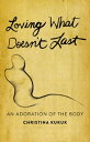 Loving What Doesn't Last An Adoration of the Body【電子書籍】[ Christina Kukuk ]