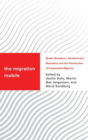 The Migration Mobile Border Dissidence, Sociotechnical Resistance, and the Construction of Irregularized Migrants