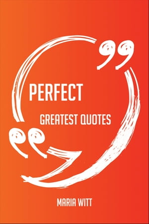 Perfect Greatest Quotes - Quick, Short, Medium Or Long Quotes. Find The Perfect Perfect Quotations For All Occasions - Spicing Up Letters, Speeches, And Everyday Conversations.【電子書籍】[ Maria Witt ]