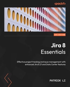 Jira 8 Essentials Effective project tracking and issue management with enhanced Jira 8.21 and Data Center features【電子書籍】 Patrick Li