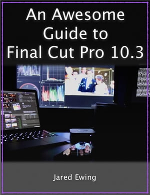 An Awesome Guide to Final Cut Pro 10.3 Updated for FCP X version 10.3 (2017)Żҽҡ[ Jared Ewing ]