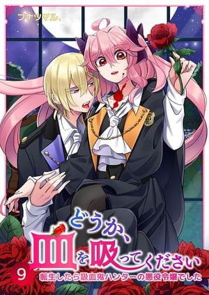 どうか、血を吸ってください〜転生したら吸血鬼ハンターの悪役令嬢でした〜 9巻【電子書籍】[ フナツマル. ]