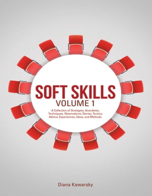Soft Skills Volume 1: A Collection of Strategies, Anecdotes, Techniques, Observations, Stories, Tactics, Advice, Experiences, Ideas, and Methods.【電子書籍】[ Diana Kawarsky ]