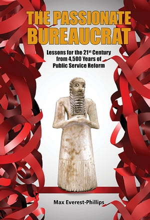 Passionate Bureaucrat, The: Lessons For The 21st Century From 4,500 Years Of Public Service Reform【電子書籍】 Max Everest-phillips