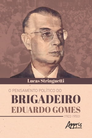 O Pensamento Pol tico do Brigadeiro Eduardo Gomes (1922-1950)【電子書籍】 Lucas Mateus Vieira de Godoy Stringuetti