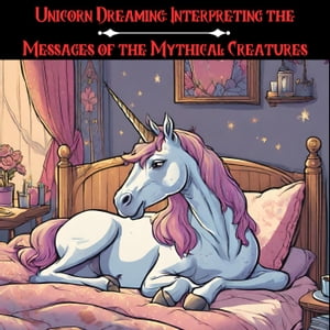 Unicorn Dreaming: Interpreting the Messages of the Mythical Creatures【電子書籍】 jenny watt