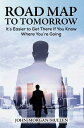 Road Map to Tomorrow: It’s Easier to Get There If You Know Where You’re Going【電子書籍】 John Morgan Mullen