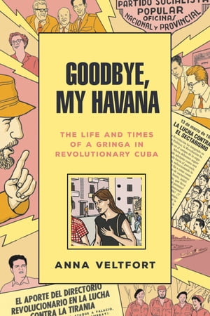 Goodbye, My Havana The Life and Times of a Gringa in Revolutionary Cuba【電子書籍】 Anna Veltfort