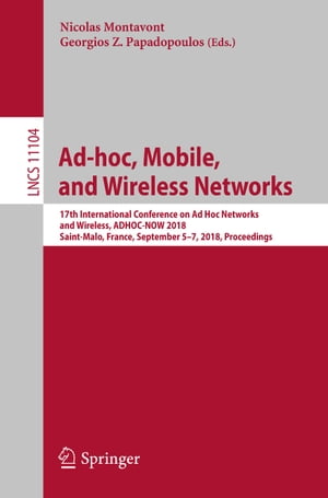 Ad-hoc, Mobile, and Wireless Networks 17th International Conference on Ad Hoc Networks and Wireless, ADHOC-NOW 2018, Saint-Malo, France, September 5-7, 2018. Proceedings【電子書籍】