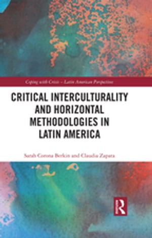 Critical Interculturality and Horizontal Methodologies in Latin America【電子書籍】 Sarah Corona Berkin