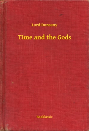 Time and the Gods【電子書籍】[ Lord Dunsany ]