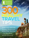300 Healthy Travel Tips Make your next business trip or vacation healthy, produc...