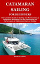 CATAMARAN SAILING FOR BEGINNERS The Complete Guide on Sailing and Maneuvering a Catamaran Including Tips for Maximizing the Performance of Catamaran Boats or Dinghy【電子書籍】 Theodore Callum
