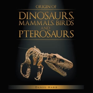 Origin of Dinosaurs, Mammals, Birds and Pterosaurs【電子書籍】[ Daniel Habib ]
