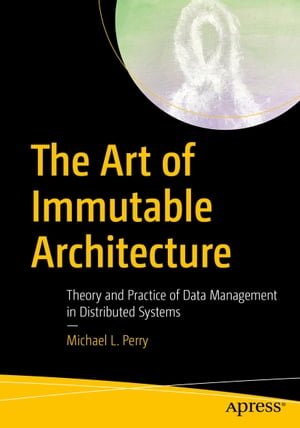 The Art of Immutable Architecture Theory and Practice of Data Management in Distributed SystemsŻҽҡ[ Michael L. Perry ]