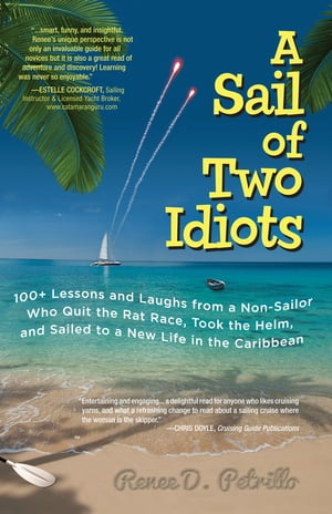 A Sail of Two Idiots: 100+ Lessons and Laughs from a Non-Sailor Who Quit the Rat Race, Took the Helm, and Sailed to a New Life in the Caribbean