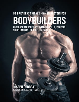 楽天楽天Kobo電子書籍ストア52 Bodybuilder Breakfast Meals High In Protein: Increase Muscle Fast Without Pills, Protein Supplements, or Protein Bars【電子書籍】[ Joseph Correa ]