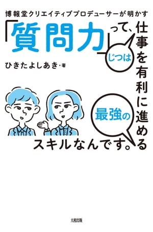 博報堂クリエイティブプロデューサーが明かす 「質問力」って、じつは仕事を有利に進める最強のスキルなんです。（大和出版）【電子書籍】[ ひきたよしあき ]