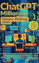 ChatGPT Millionaire Money-Making Guide: A Complete, Easy-to-Understand, Up-to-Da...