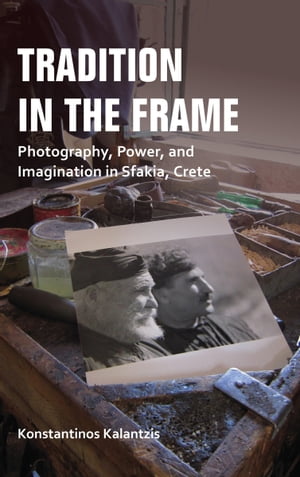 Tradition in the Frame Photography, Power, and Imagination in Sfakia, Crete【電子書籍】[ Konstantinos Kalantzis ]