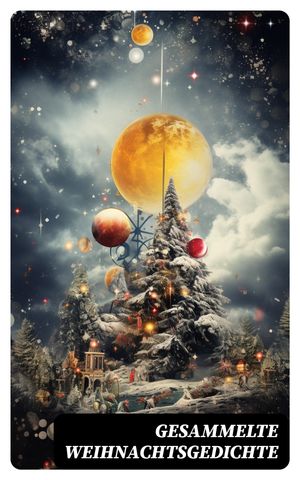 Gesammelte Weihnachtsgedichte Eine Sammlung der Weihnachtsgedichte von den ber?hmtesten deutschen Autoren