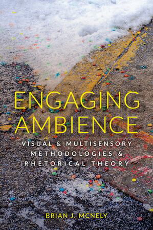 Engaging Ambience Visual and Multisensory Methodologies and Rhetorical Theory