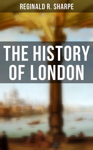 The History of London Historical Study of the Great Britain 039 s Capital【電子書籍】 Reginald R. Sharpe