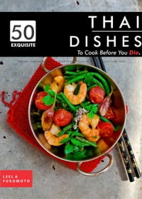 50 Exquisite Thai Dishes to Cook Before You Die: Discover Authentic Recipes That Teach How to Prepare the Thai Classics For Your Family【電子書籍】[ Leela Fukomoto ]