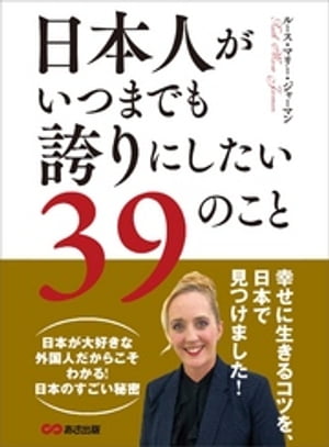 日本人がいつまでも誇りにしたい３９のことーーー幸せに生きるコツを、日本で見つけました！