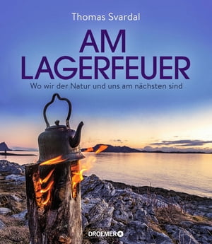 Am Lagerfeuer Wo wir der Natur und uns am n chsten sind【電子書籍】 Thomas Svardal