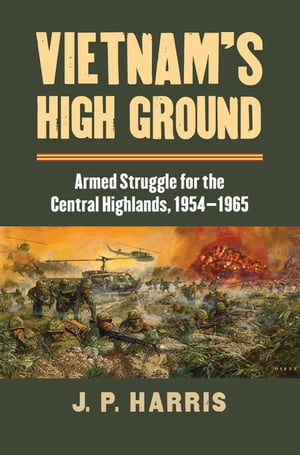 Vietnam's High Ground Armed Struggle for the Central Highlands, 1954-1965【電子書籍】[ J. P. Harris ]