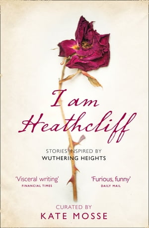 I Am Heathcliff: Stories Inspired by Wuthering Heights【電子書籍】[ Kate Mosse ]