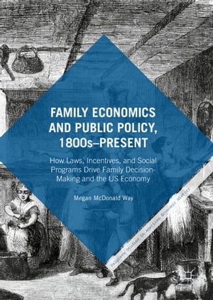 Family Economics and Public Policy, 1800s?Present How Laws, Incentives, and Social Programs Drive Family Decision-Making and the US Economy