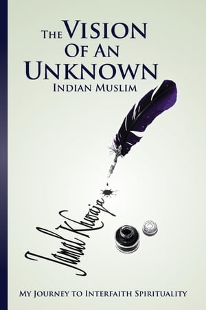 The Vision Of An Unknown Indian My Journey To Interfaith Spirituality【電子書籍】[ Jamal Khwaja ]
