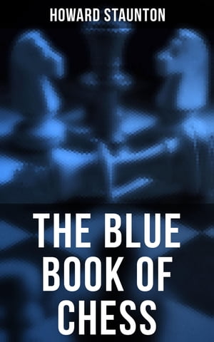 The Blue Book of Chess Fundamentals of the Game and an Analysis of All the Recognized Openings