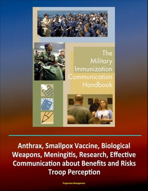 Military Immunization Communication Handbook: Anthrax, Smallpox Vaccine, Biological Weapons, Meningitis, Research, Effective Communication about Benefits and Risks, Troop Perception【電子書籍】 Progressive Management