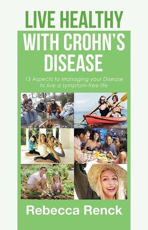 Live Healthy with Crohn’S Disease 13 Aspects to Managing Your Disease to Live a Symptom-Free Life【電子書籍】[ Rebecca Renck ]