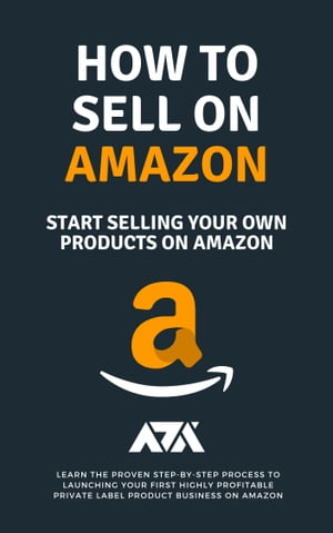 How to Sell on Amazon (Start Selling Your Own Products On Amazon) Learn The Proven Step-By-Step Process To Launching Your First Highly Profitable Private Label Product Business On Amazon【電子書籍】 ARX Reads