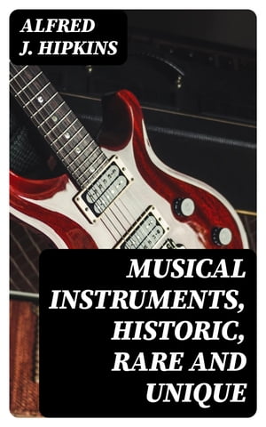Musical Instruments, Historic, Rare and UniqueŻҽҡ[ Alfred J. Hipkins ]