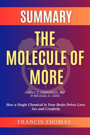 Summary of The Molecule of More by Daniel Z. Lieberman,MD & Michael E. Long:How a Single Chemical in Your Brain Drives Love. Sex, and Creativity-And Will Determine the Fate of the Human Race