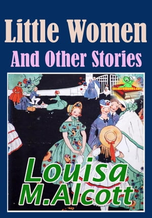 Little Women and Other Stories: 21 Works (Little Men, Flower Fables, Eight Cousins, Rose in Bloom, Under the Lilacs, Jack and Jill and More!)【電子書籍】[ Louisa May Alcott ]