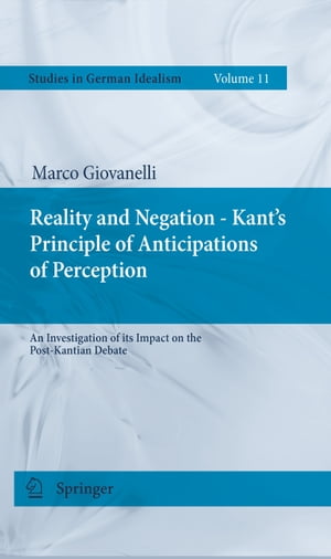 Reality and Negation - Kant 039 s Principle of Anticipations of Perception An Investigation of its Impact on the Post-Kantian Debate【電子書籍】 Marco Giovanelli